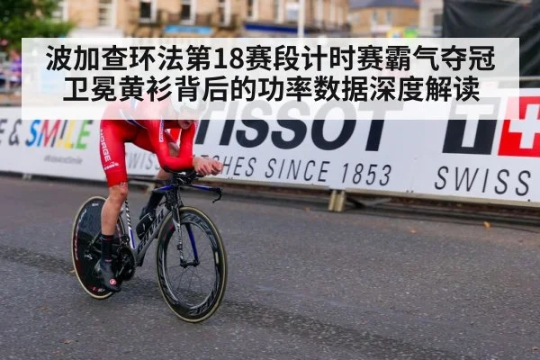 波加查环法第18赛段计时赛霸气夺冠 卫冕黄衫背后的功率数据深度解读