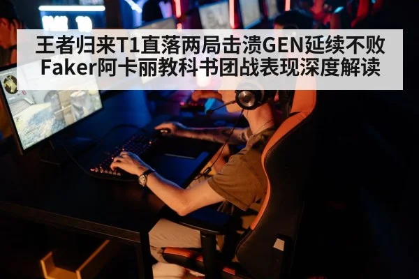 王者归来T1直落两局击溃GEN延续不败 Faker阿卡丽教科书团战表现深度解读