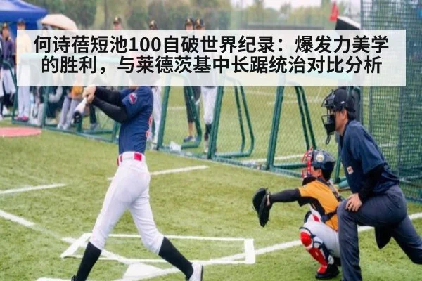何诗蓓短池100自破世界纪录:爆发力美学的胜利,与莱德茨基中长踞统治对比分析